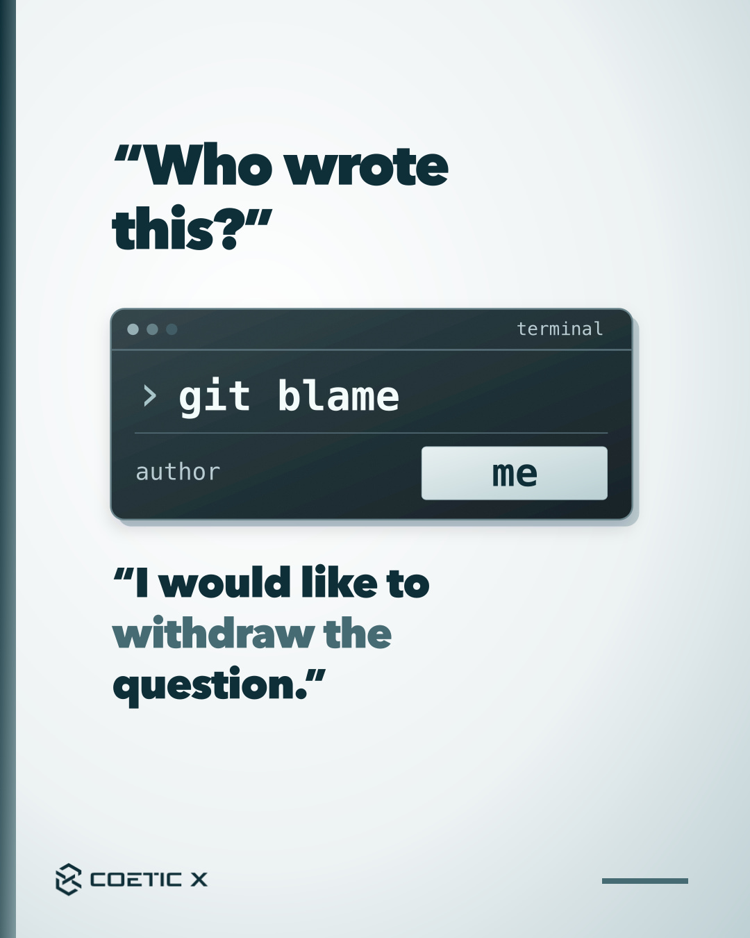 “Who wrote this?” appears on a softly lit cool-white and silver background. A charcoal terminal shows git blame, author, and me on a pale teal-glass badge. The response is “I would like to withdraw the question.” Original Coetic X logo at the bottom.