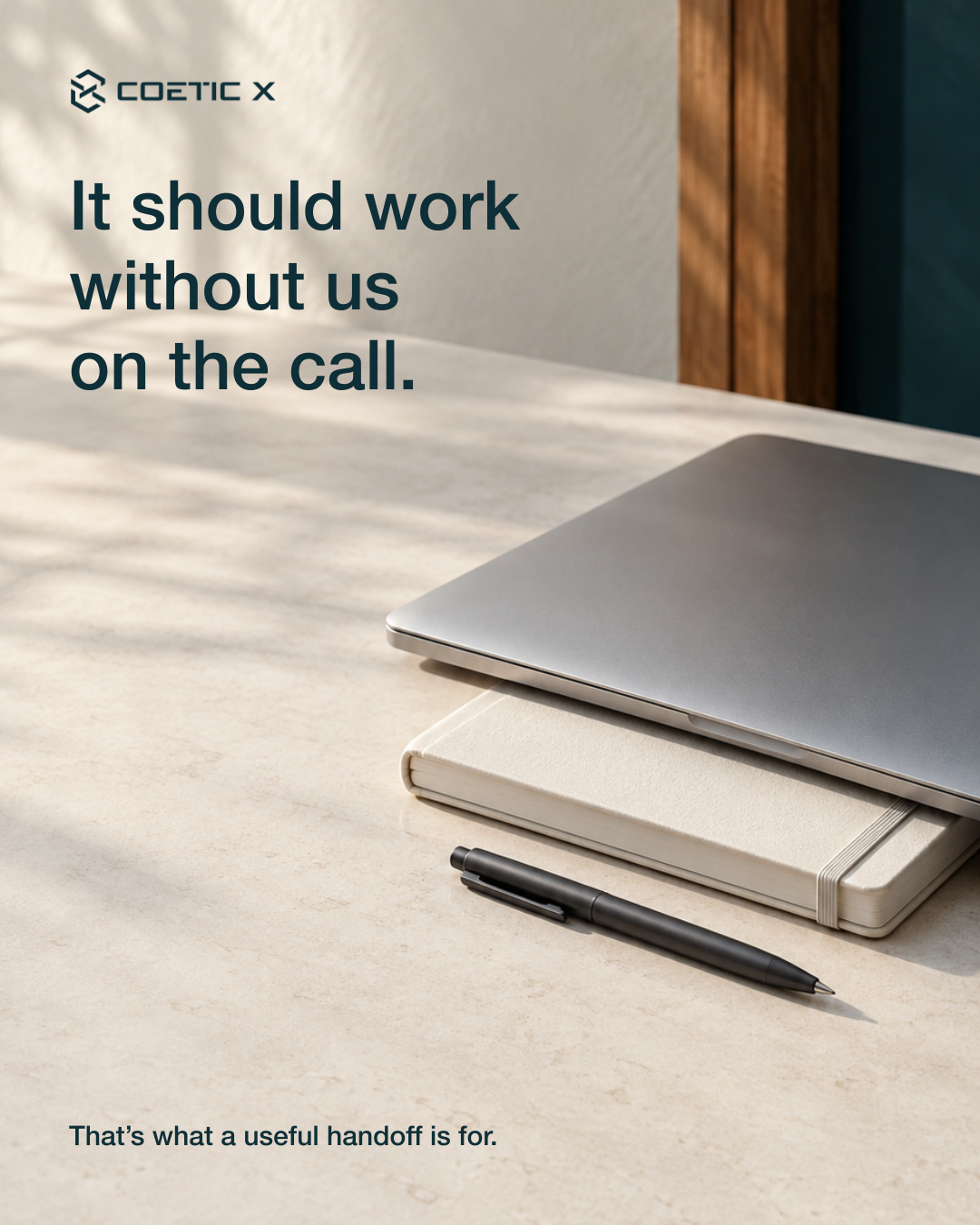 A closed silver laptop, ivory notebook and graphite pen in natural window light. Text: It should work without us on the call. That’s what a useful handoff is for. Exact solid Coetic X logo. AI-generated illustrative still life, not a photograph of the company or client work.
